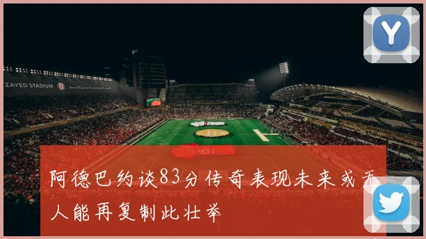 阿德巴约谈83分传奇表现未来或无人能再复制此壮举