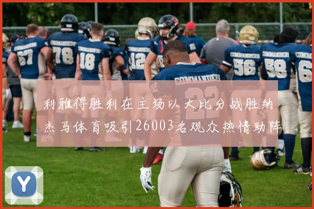 利雅得胜利在主场以大比分战胜纳杰马体育吸引26003名观众热情助阵