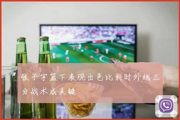 张子宇篮下表现出色比利时外线三分战术成关键