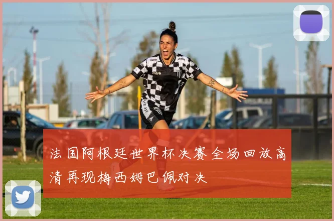 法国阿根廷世界杯决赛全场回放高清再现梅西姆巴佩对决