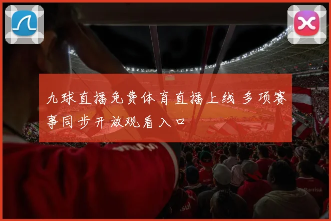 九球直播免费体育直播上线 多项赛事同步开放观看入口