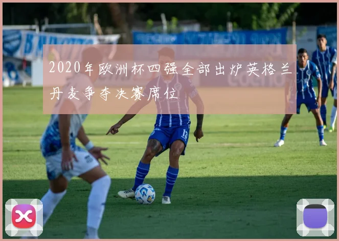 2020年欧洲杯四强全部出炉英格兰丹麦争夺决赛席位