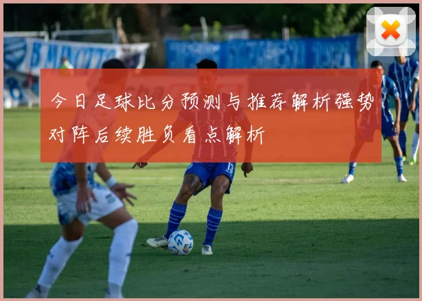 今日足球比分预测与推荐解析强势对阵后续胜负看点解析